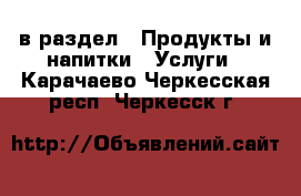  в раздел : Продукты и напитки » Услуги . Карачаево-Черкесская респ.,Черкесск г.